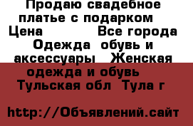 Продаю свадебное платье с подарком! › Цена ­ 7 000 - Все города Одежда, обувь и аксессуары » Женская одежда и обувь   . Тульская обл.,Тула г.